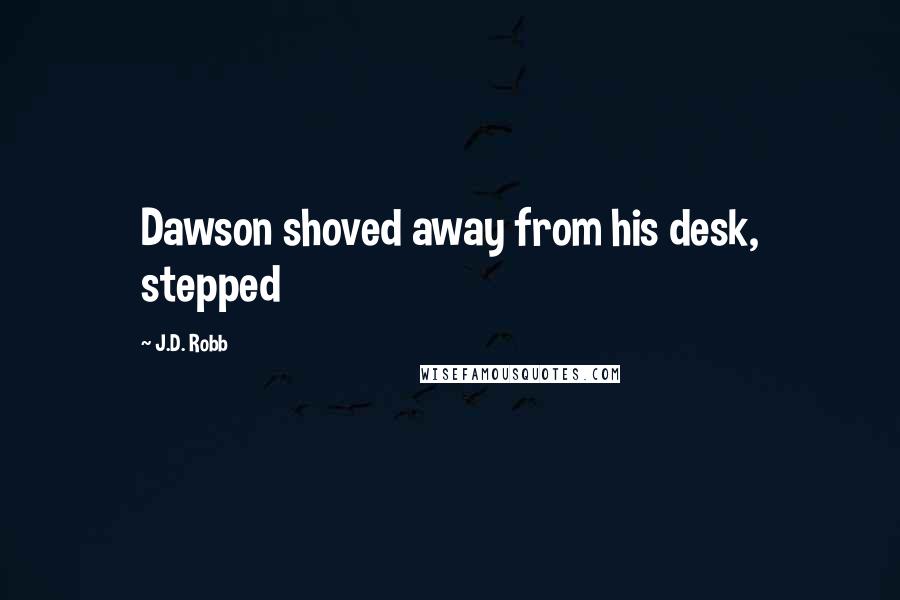 J.D. Robb Quotes: Dawson shoved away from his desk, stepped