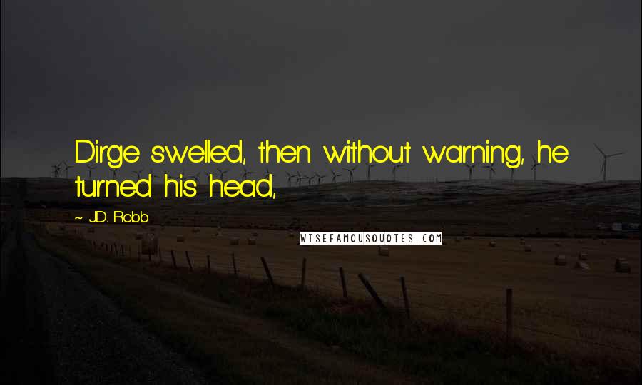 J.D. Robb Quotes: Dirge swelled, then without warning, he turned his head,