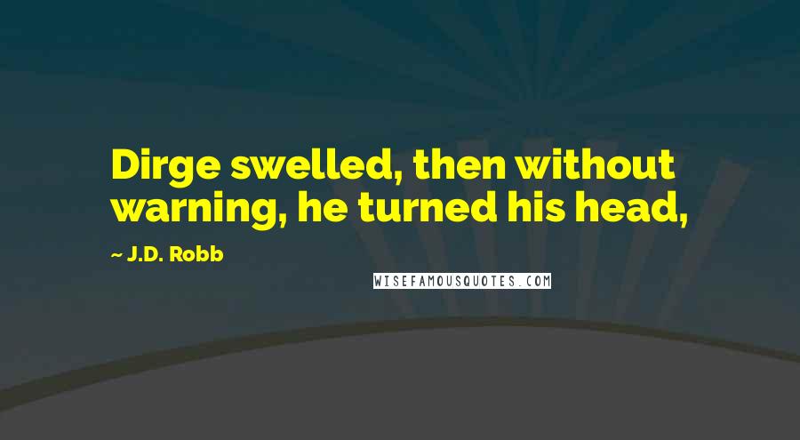 J.D. Robb Quotes: Dirge swelled, then without warning, he turned his head,