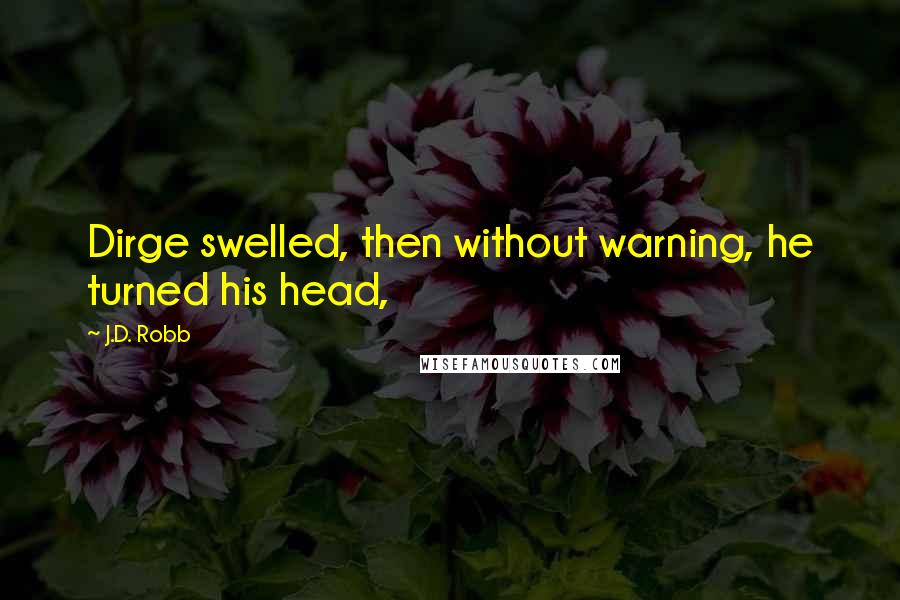 J.D. Robb Quotes: Dirge swelled, then without warning, he turned his head,