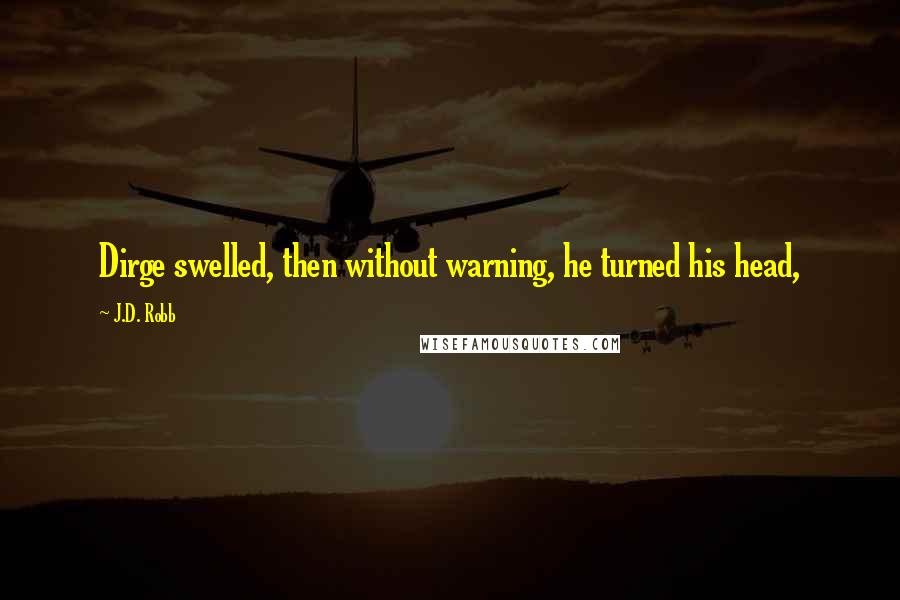 J.D. Robb Quotes: Dirge swelled, then without warning, he turned his head,
