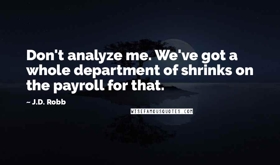 J.D. Robb Quotes: Don't analyze me. We've got a whole department of shrinks on the payroll for that.