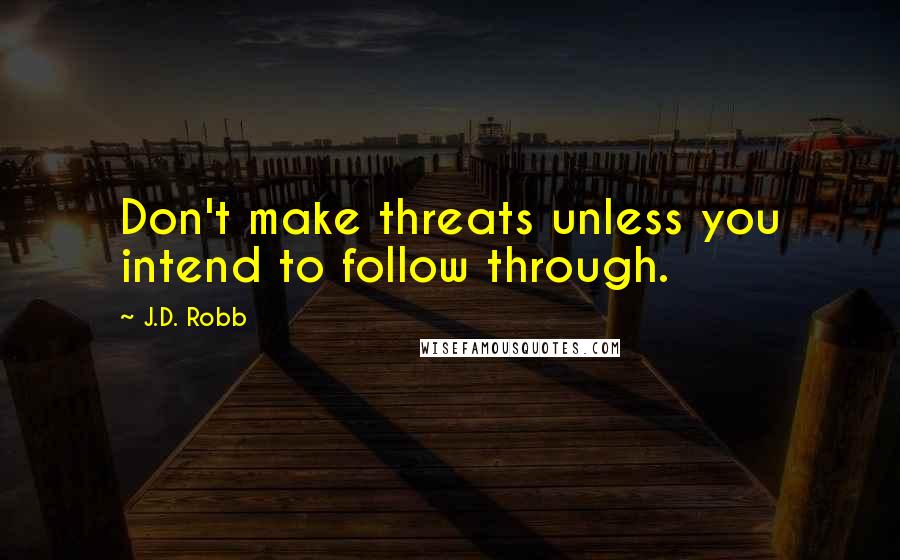 J.D. Robb Quotes: Don't make threats unless you intend to follow through.