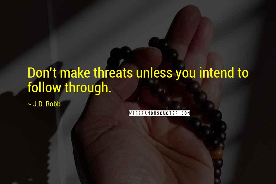 J.D. Robb Quotes: Don't make threats unless you intend to follow through.