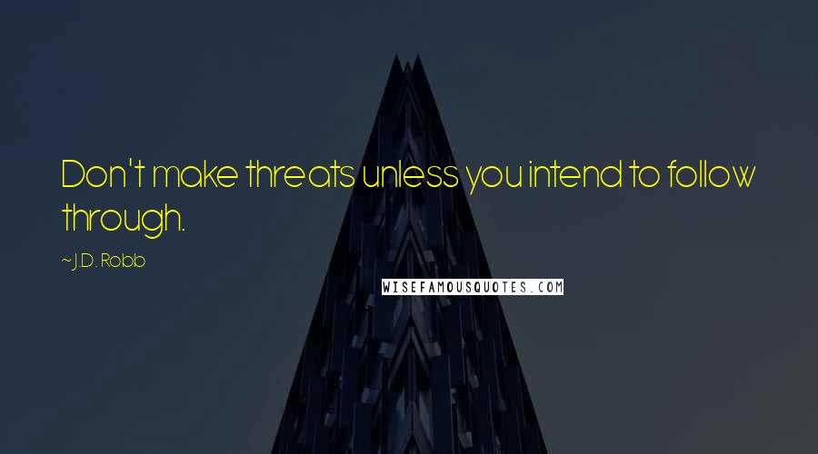 J.D. Robb Quotes: Don't make threats unless you intend to follow through.