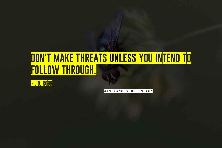 J.D. Robb Quotes: Don't make threats unless you intend to follow through.