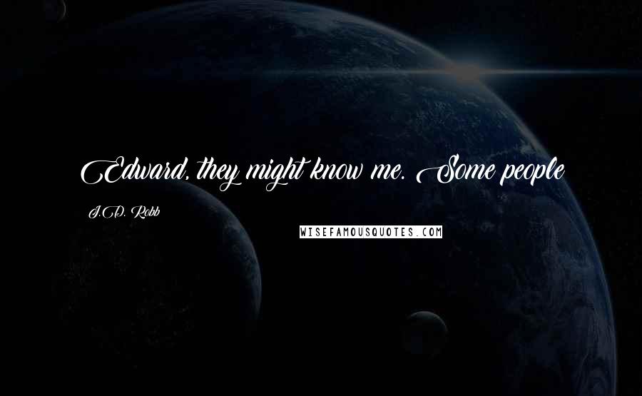 J.D. Robb Quotes: Edward, they might know me. Some people