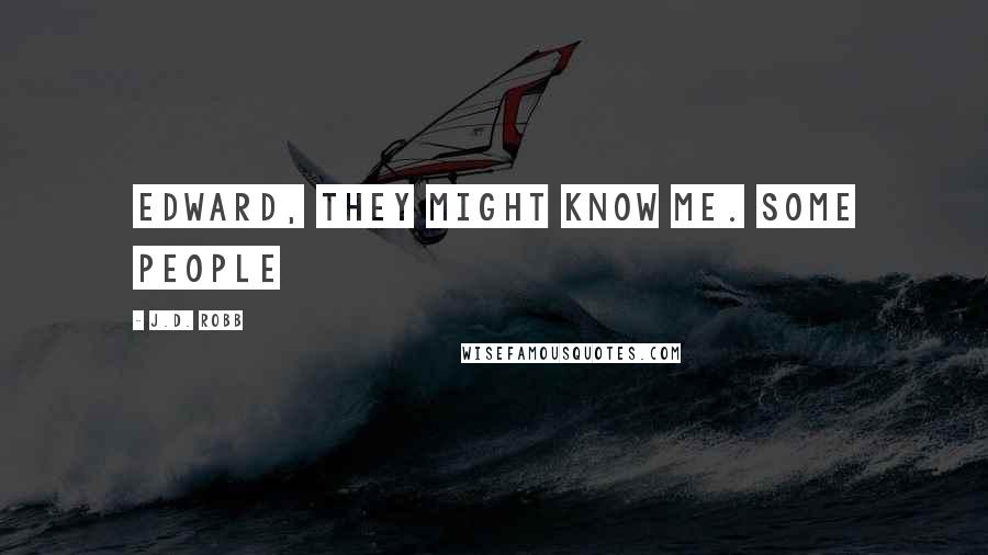 J.D. Robb Quotes: Edward, they might know me. Some people