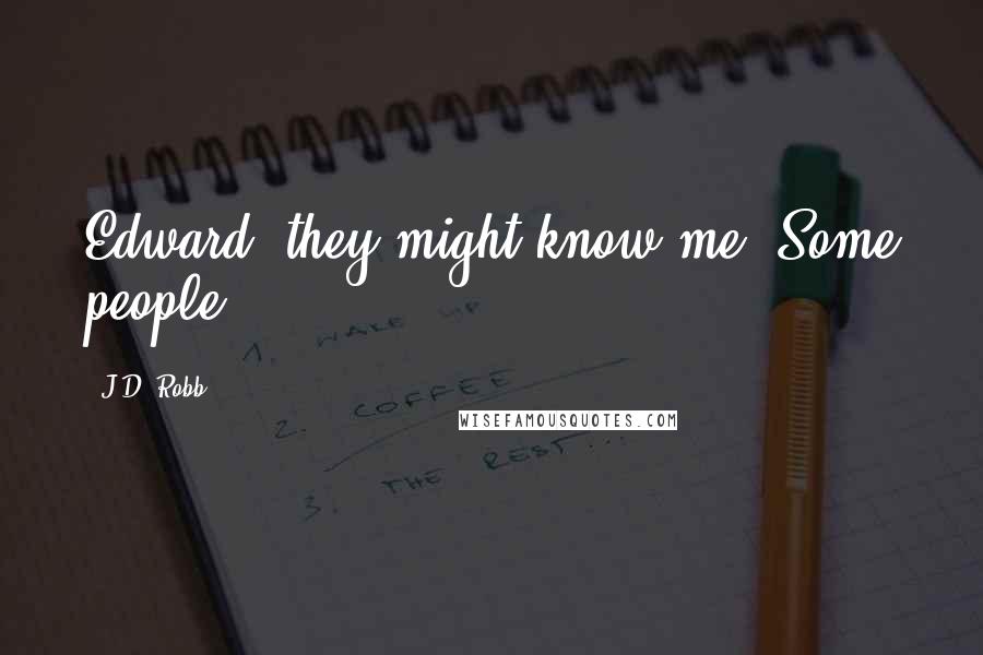 J.D. Robb Quotes: Edward, they might know me. Some people