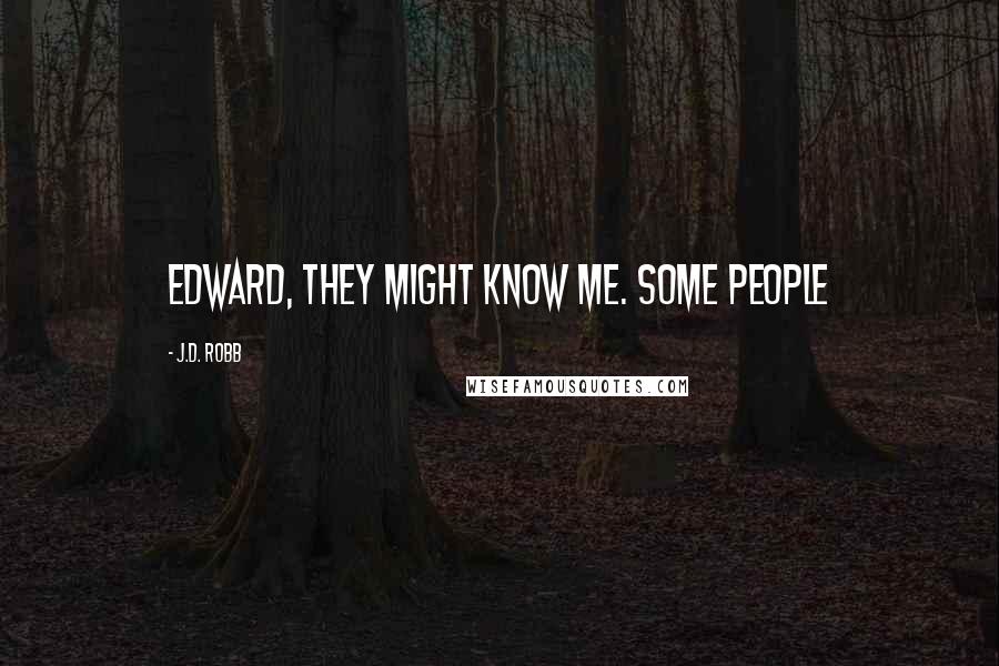 J.D. Robb Quotes: Edward, they might know me. Some people