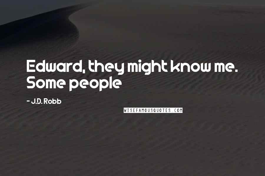 J.D. Robb Quotes: Edward, they might know me. Some people