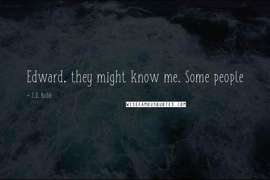 J.D. Robb Quotes: Edward, they might know me. Some people