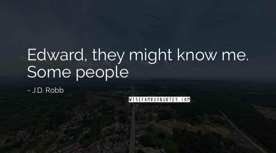 J.D. Robb Quotes: Edward, they might know me. Some people