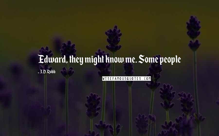 J.D. Robb Quotes: Edward, they might know me. Some people