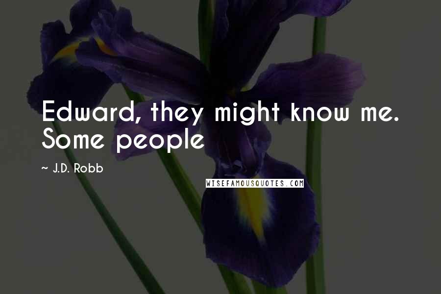 J.D. Robb Quotes: Edward, they might know me. Some people