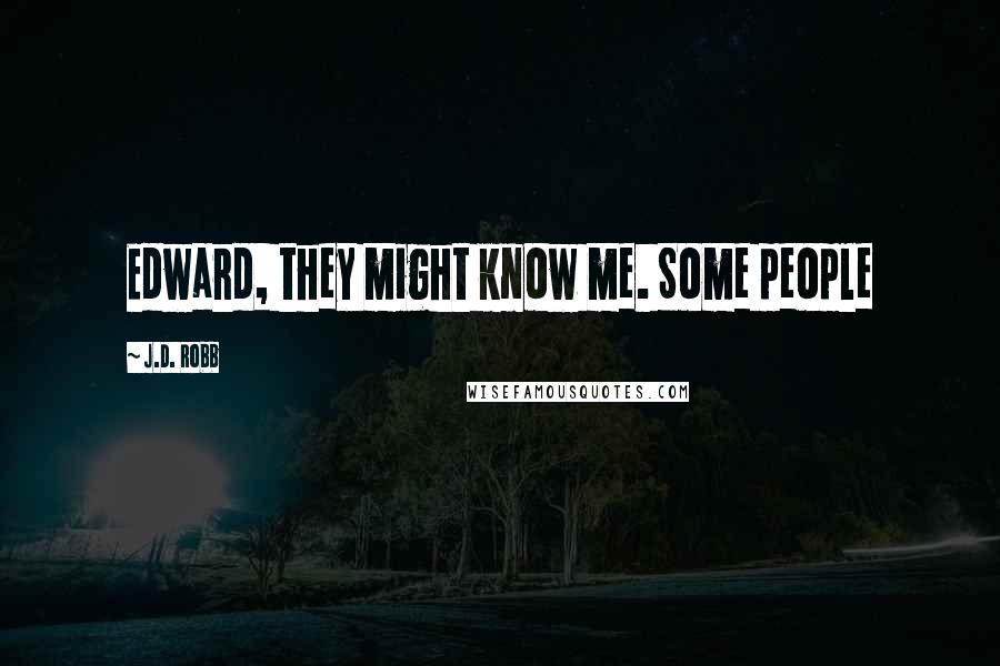 J.D. Robb Quotes: Edward, they might know me. Some people