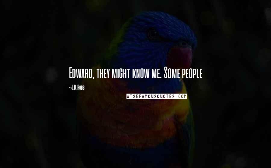 J.D. Robb Quotes: Edward, they might know me. Some people