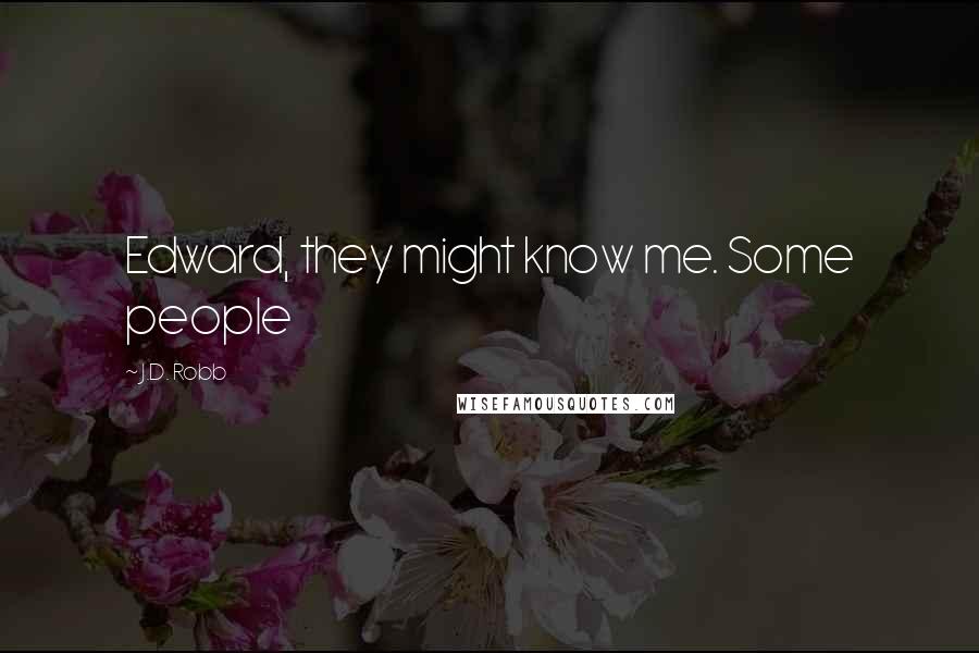J.D. Robb Quotes: Edward, they might know me. Some people