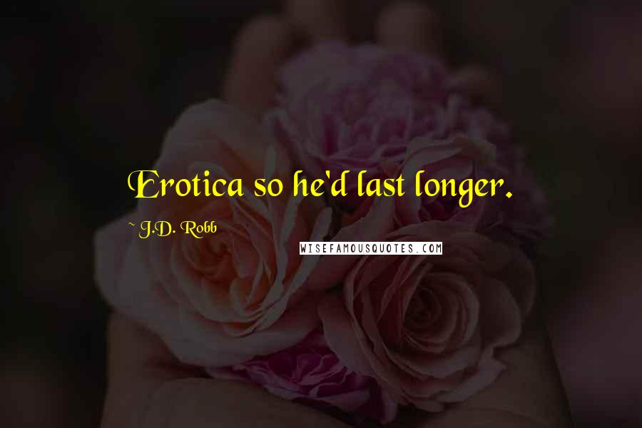 J.D. Robb Quotes: Erotica so he'd last longer.