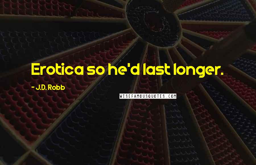 J.D. Robb Quotes: Erotica so he'd last longer.