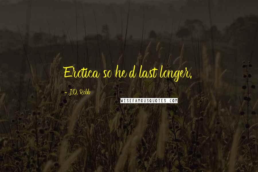 J.D. Robb Quotes: Erotica so he'd last longer.