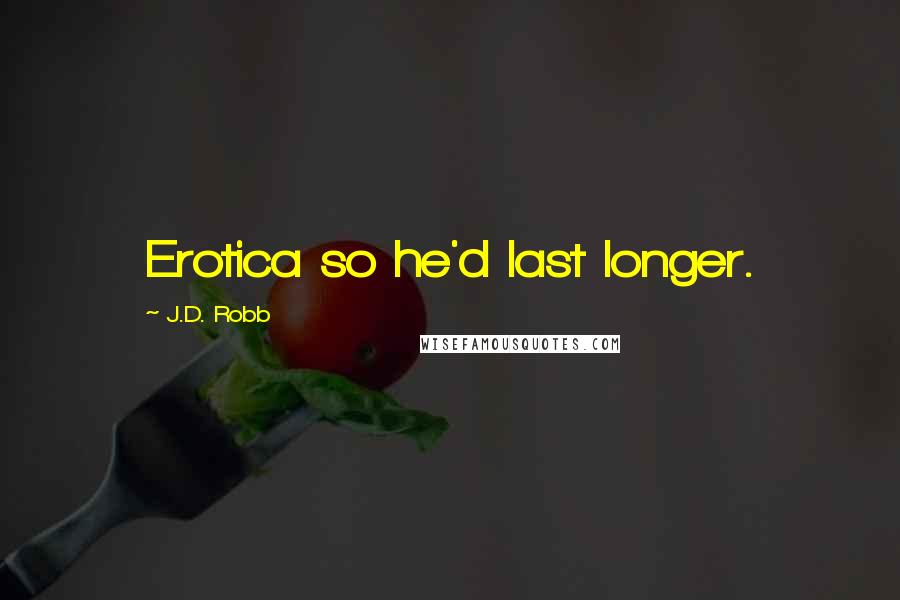 J.D. Robb Quotes: Erotica so he'd last longer.