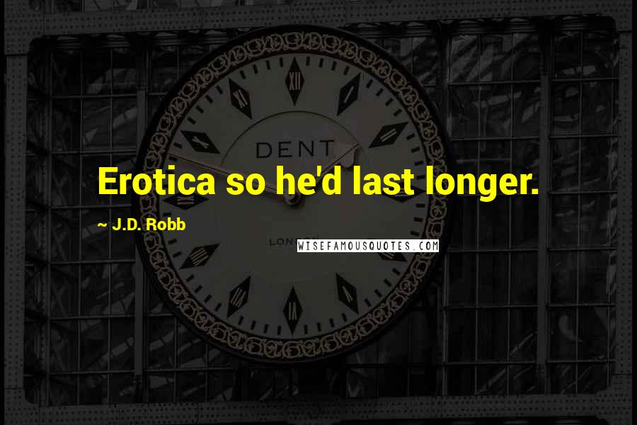 J.D. Robb Quotes: Erotica so he'd last longer.