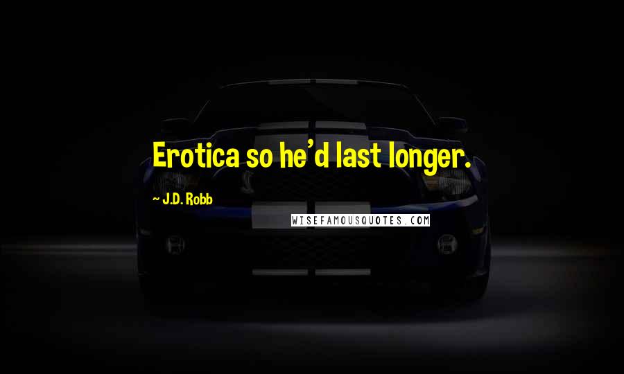 J.D. Robb Quotes: Erotica so he'd last longer.