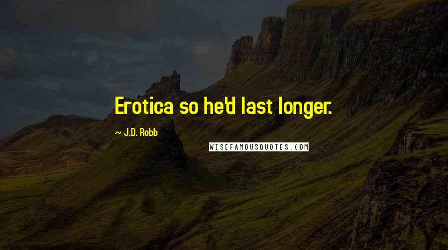 J.D. Robb Quotes: Erotica so he'd last longer.