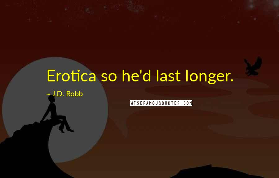 J.D. Robb Quotes: Erotica so he'd last longer.