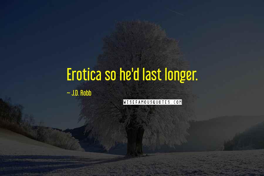 J.D. Robb Quotes: Erotica so he'd last longer.