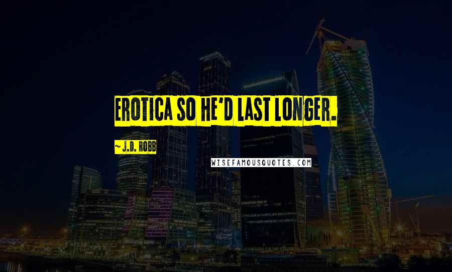 J.D. Robb Quotes: Erotica so he'd last longer.