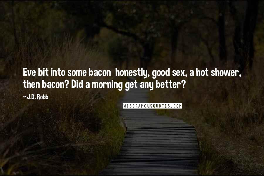 J.D. Robb Quotes: Eve bit into some bacon  honestly, good sex, a hot shower, then bacon? Did a morning get any better?