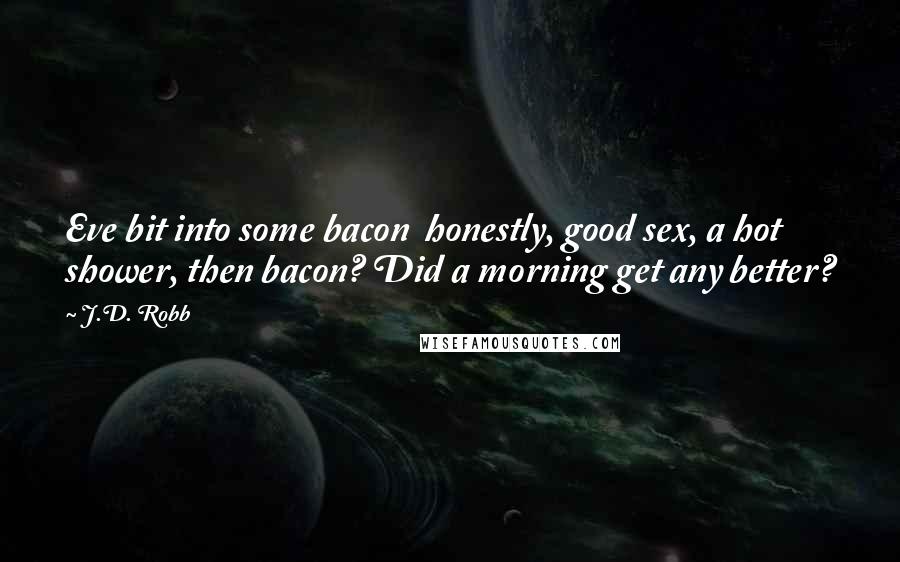 J.D. Robb Quotes: Eve bit into some bacon  honestly, good sex, a hot shower, then bacon? Did a morning get any better?