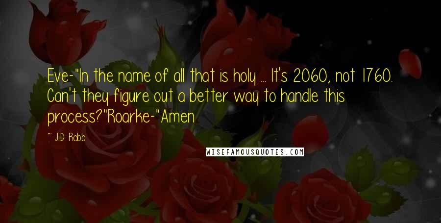 J.D. Robb Quotes: Eve-"In the name of all that is holy ... It's 2060, not 1760. Can't they figure out a better way to handle this process?"Roarke-"Amen