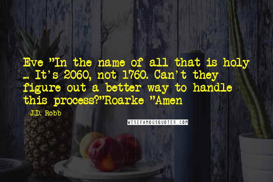 J.D. Robb Quotes: Eve-"In the name of all that is holy ... It's 2060, not 1760. Can't they figure out a better way to handle this process?"Roarke-"Amen