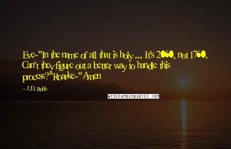 J.D. Robb Quotes: Eve-"In the name of all that is holy ... It's 2060, not 1760. Can't they figure out a better way to handle this process?"Roarke-"Amen