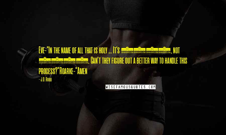 J.D. Robb Quotes: Eve-"In the name of all that is holy ... It's 2060, not 1760. Can't they figure out a better way to handle this process?"Roarke-"Amen