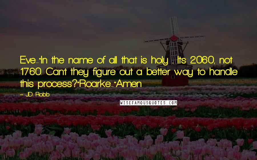 J.D. Robb Quotes: Eve-"In the name of all that is holy ... It's 2060, not 1760. Can't they figure out a better way to handle this process?"Roarke-"Amen