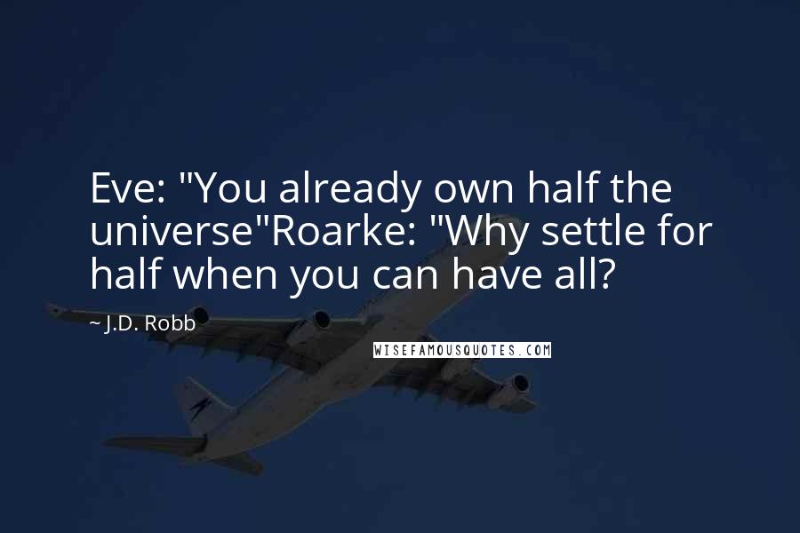 J.D. Robb Quotes: Eve: "You already own half the universe"Roarke: "Why settle for half when you can have all?