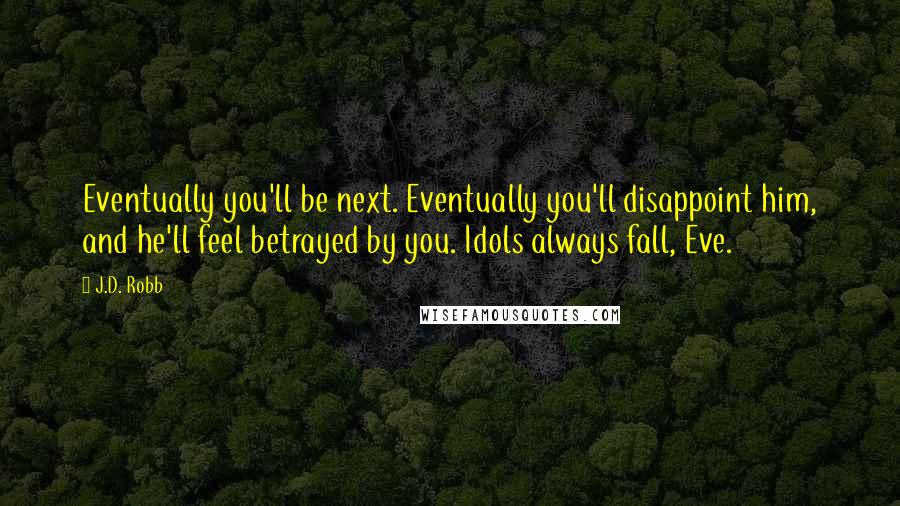 J.D. Robb Quotes: Eventually you'll be next. Eventually you'll disappoint him, and he'll feel betrayed by you. Idols always fall, Eve.