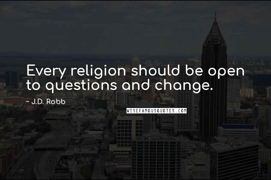 J.D. Robb Quotes: Every religion should be open to questions and change.