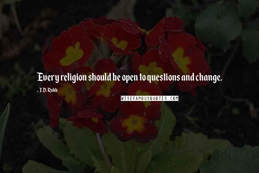 J.D. Robb Quotes: Every religion should be open to questions and change.