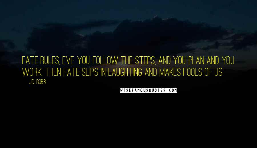 J.D. Robb Quotes: Fate rules, Eve. You follow the steps, and you plan and you work, then fate slips in laughting and makes fools of us