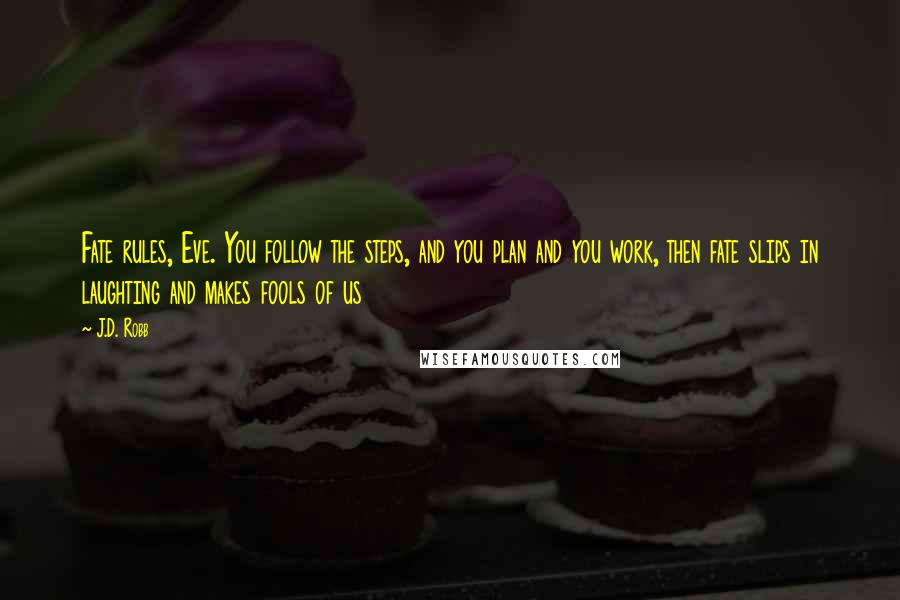 J.D. Robb Quotes: Fate rules, Eve. You follow the steps, and you plan and you work, then fate slips in laughting and makes fools of us