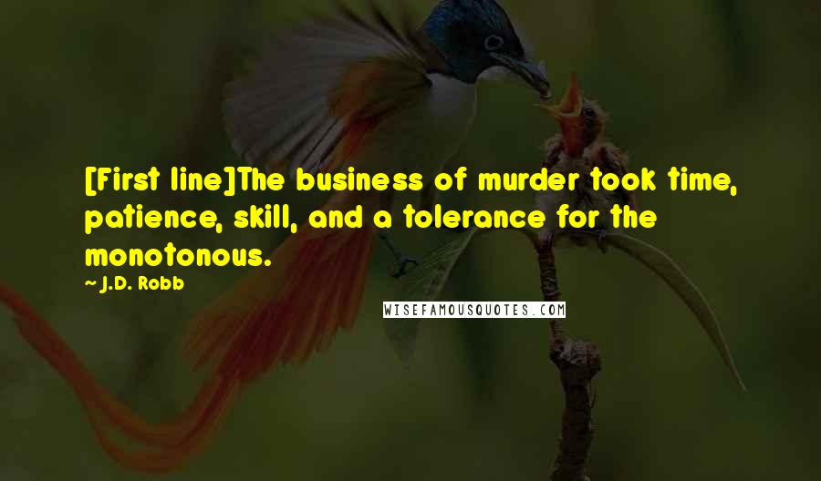 J.D. Robb Quotes: [First line]The business of murder took time, patience, skill, and a tolerance for the monotonous.