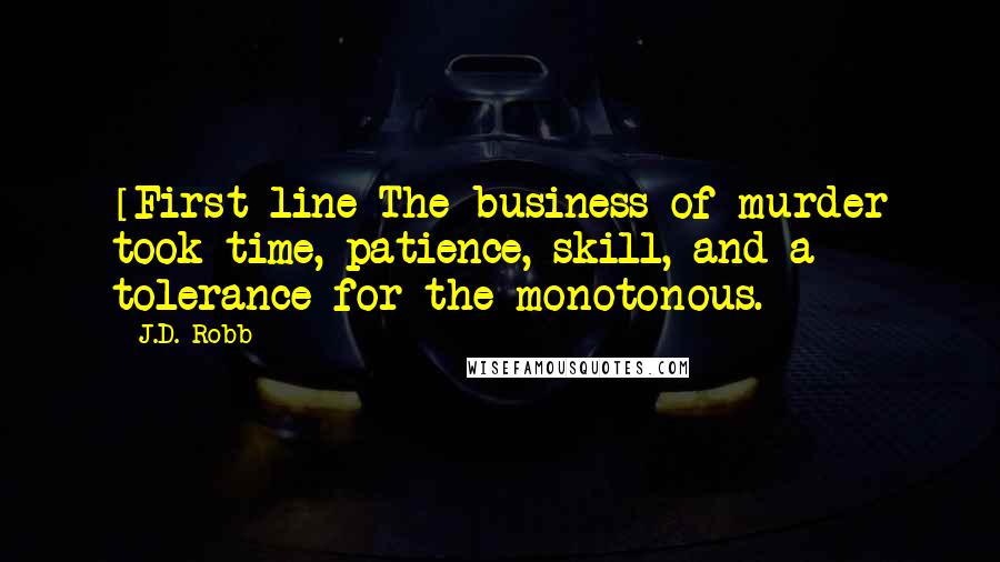 J.D. Robb Quotes: [First line]The business of murder took time, patience, skill, and a tolerance for the monotonous.