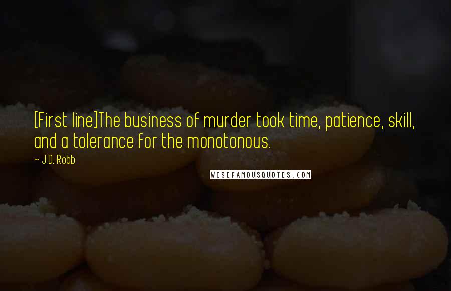 J.D. Robb Quotes: [First line]The business of murder took time, patience, skill, and a tolerance for the monotonous.