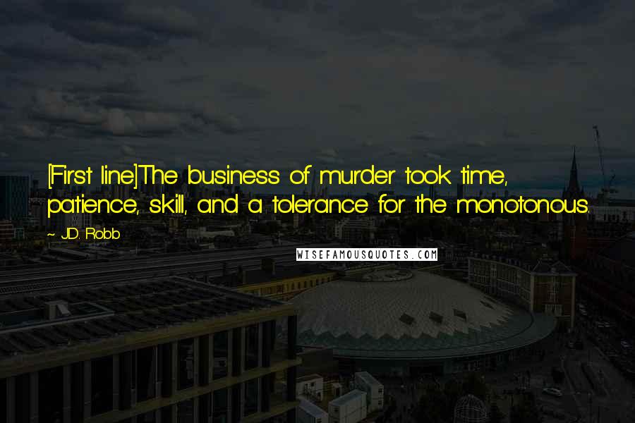 J.D. Robb Quotes: [First line]The business of murder took time, patience, skill, and a tolerance for the monotonous.