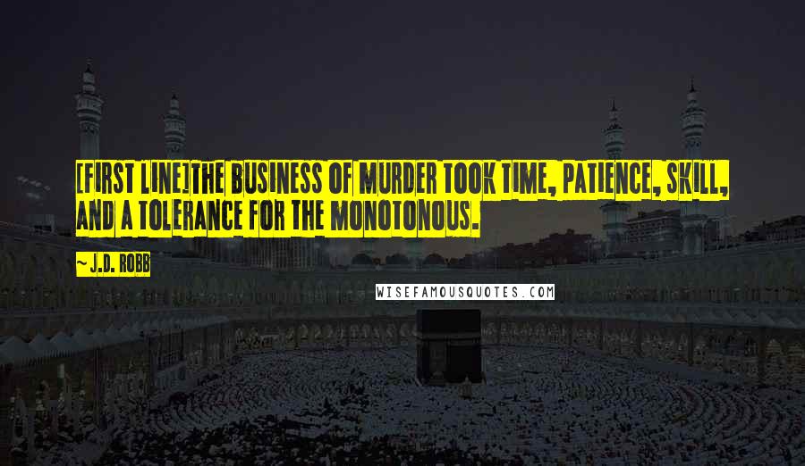 J.D. Robb Quotes: [First line]The business of murder took time, patience, skill, and a tolerance for the monotonous.